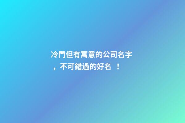 冷門但有寓意的公司名字，不可錯過的好名！-第1張-公司起名-玄機派